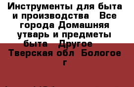 Инструменты для быта и производства - Все города Домашняя утварь и предметы быта » Другое   . Тверская обл.,Бологое г.